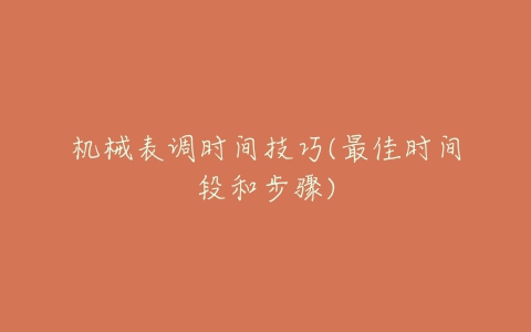机械表调时间技巧(最佳时间段和步骤)-亿表网 机械表调时间技巧(最佳时间段和步骤)-亿表网
