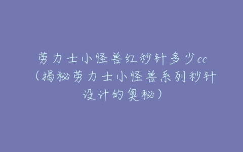 劳力士小怪兽红秒针多少cc(揭秘劳力士小怪兽系列秒针设计的奥秘)-亿表网 劳力士小怪兽红秒针多少cc(揭秘劳力士小怪兽系列秒针设计的奥秘)-亿表网
