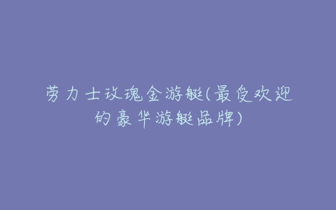 劳力士玫瑰金游艇(最受欢迎的豪华游艇品牌)-亿表网 劳力士玫瑰金游艇(最受欢迎的豪华游艇品牌)-亿表网