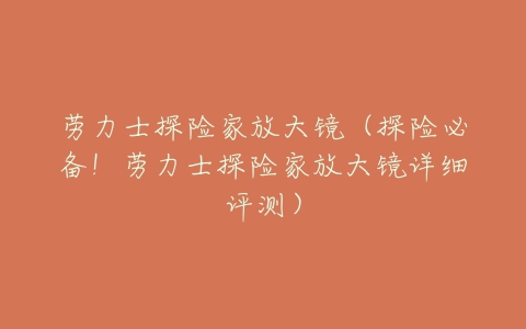 劳力士探险家放大镜(探险必备!劳力士探险家放大镜详细评测)-亿表网 劳力士探险家放大镜(探险必备!劳力士探险家放大镜详细评测)-亿表网