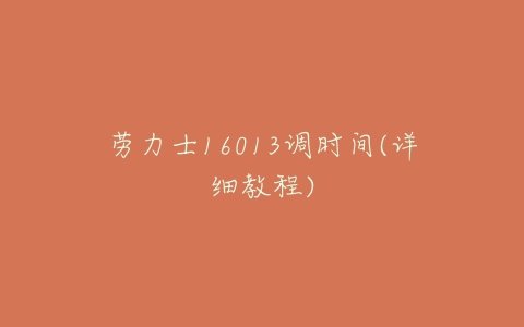劳力士16013调时间(详细教程)-亿表网 劳力士16013调时间(详细教程)-亿表网