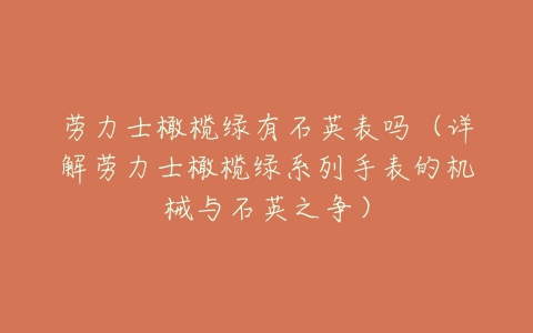 劳力士橄榄绿有石英表吗(详解劳力士橄榄绿系列手表的机械与石英之争)-亿表网 劳力士橄榄绿有石英表吗(详解劳力士橄榄绿系列手表的机械与石英之争)-亿表网