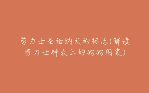 劳力士圣伯纳犬的标志(解读劳力士钟表上的狗狗图案)-亿表网 劳力士圣伯纳犬的标志(解读劳力士钟表上的狗狗图案)-亿表网