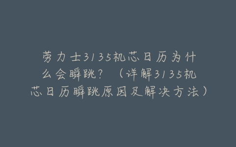 劳力士3135机芯日历为什么会瞬跳?(详解3135机芯日历瞬跳原因及解决方法)-亿表网 劳力士3135机芯日历为什么会瞬跳?(详解3135机芯日历瞬跳原因及解决方法)-亿表网