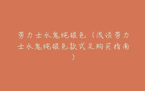 劳力士水鬼纯银色(浅谈劳力士水鬼纯银色款式及购买指南)-亿表网 劳力士水鬼纯银色(浅谈劳力士水鬼纯银色款式及购买指南)-亿表网