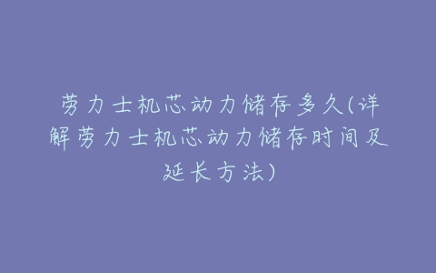 劳力士机芯动力储存多久(详解劳力士机芯动力储存时间及延长方法)-亿表网 劳力士机芯动力储存多久(详解劳力士机芯动力储存时间及延长方法)-亿表网