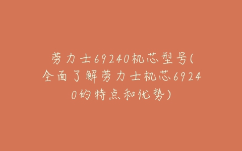 劳力士69240机芯型号(全面了解劳力士机芯69240的特点和优势)-亿表网 劳力士69240机芯型号(全面了解劳力士机芯69240的特点和优势)-亿表网
