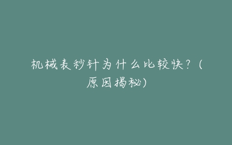机械表秒针为什么比较快?(原因揭秘)-亿表网 机械表秒针为什么比较快?(原因揭秘)-亿表网