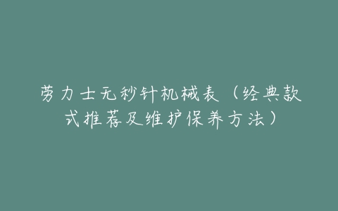 劳力士无秒针机械表(经典款式推荐及维护保养方法)-亿表网 劳力士无秒针机械表(经典款式推荐及维护保养方法)-亿表网