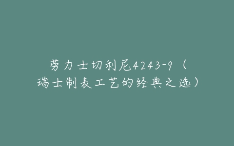 劳力士切利尼4243-9(瑞士制表工艺的经典之选)-亿表网 劳力士切利尼4243-9(瑞士制表工艺的经典之选)-亿表网