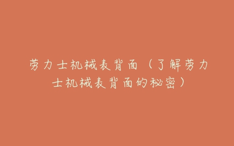 劳力士机械表背面（了解劳力士机械表背面的秘密）