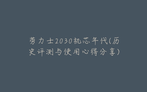 劳力士2030机芯年代(历史评测与使用心得分享)-亿表网 劳力士2030机芯年代(历史评测与使用心得分享)-亿表网