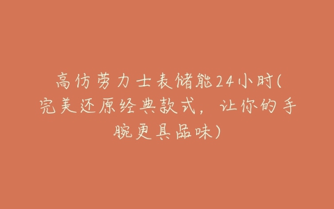 高仿劳力士表储能24小时(完美还原经典款式,让你的手腕更具品味)-亿表网 高仿劳力士表储能24小时(完美还原经典款式,让你的手腕更具品味)-亿表网