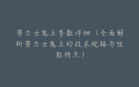 劳力士鬼王参数详细(全面解析劳力士鬼王的技术规格与性能特点)-亿表网 劳力士鬼王参数详细(全面解析劳力士鬼王的技术规格与性能特点)-亿表网