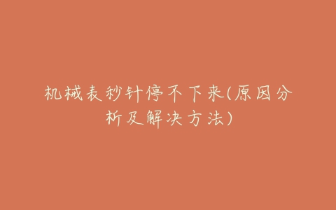 机械表秒针停不下来(原因分析及解决方法)