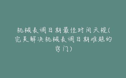 机械表调日期最佳时间天梭(完美解决机械表调日期难题的窍门)