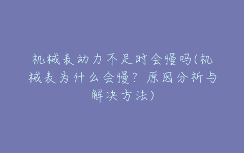 机械表动力不足时会慢吗(机械表为什么会慢?原因分析与解决方法)-亿表网 机械表动力不足时会慢吗(机械表为什么会慢?原因分析与解决方法)-亿表网