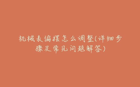 机械表偏摆怎么调整(详细步骤及常见问题解答)