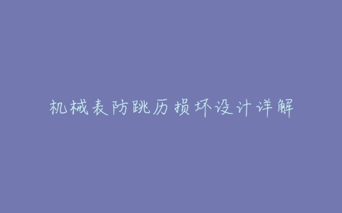 机械表防跳历损坏设计详解-亿表网 机械表防跳历损坏设计详解-亿表网
