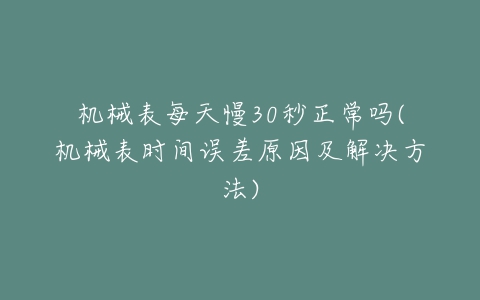 机械表每天慢30秒正常吗(机械表时间误差原因及解决方法)-亿表网 机械表每天慢30秒正常吗(机械表时间误差原因及解决方法)-亿表网