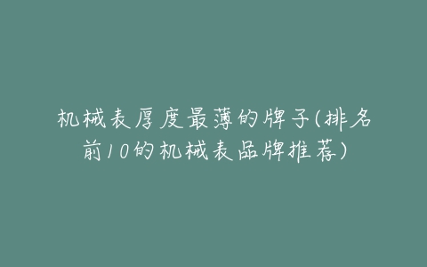 机械表厚度最薄的牌子(排名前10的机械表品牌推荐)-亿表网 机械表厚度最薄的牌子(排名前10的机械表品牌推荐)-亿表网