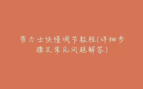 劳力士快慢调节教程(详细步骤及常见问题解答)-亿表网 劳力士快慢调节教程(详细步骤及常见问题解答)-亿表网
