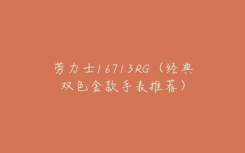 劳力士16713RG(经典双色金款手表推荐)-亿表网 劳力士16713RG(经典双色金款手表推荐)-亿表网