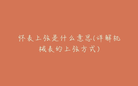 怀表上弦是什么意思(详解机械表的上弦方式)-亿表网 怀表上弦是什么意思(详解机械表的上弦方式)-亿表网