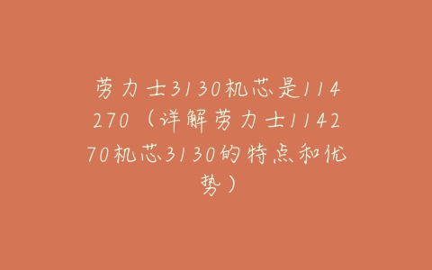 劳力士3130机芯是114270(详解劳力士114270机芯3130的特点和优势)-亿表网 劳力士3130机芯是114270(详解劳力士114270机芯3130的特点和优势)-亿表网
