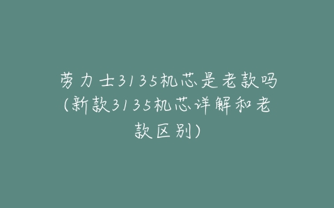 劳力士3135机芯是老款吗(新款3135机芯详解和老款区别)