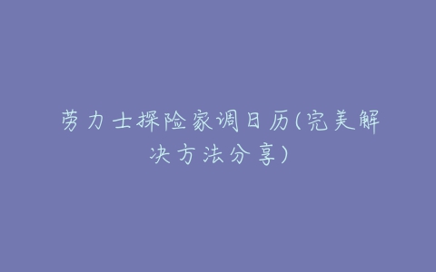 劳力士探险家调日历(完美解决方法分享)