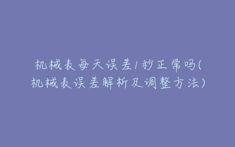 机械表每天误差1秒正常吗(机械表误差解析及调整方法)