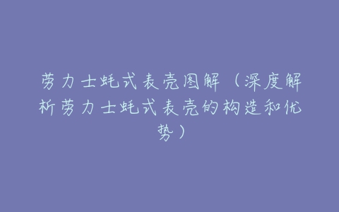 劳力士蚝式表壳图解（深度解析劳力士蚝式表壳的构造和优势）