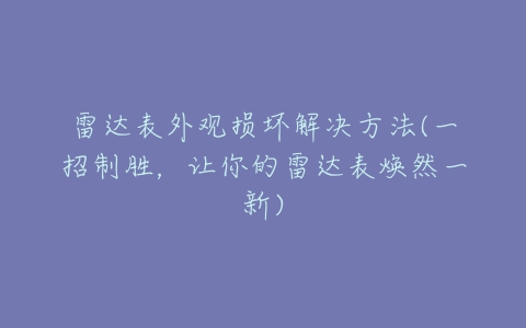 雷达表外观损坏解决方法(一招制胜,让你的雷达表焕然一新)