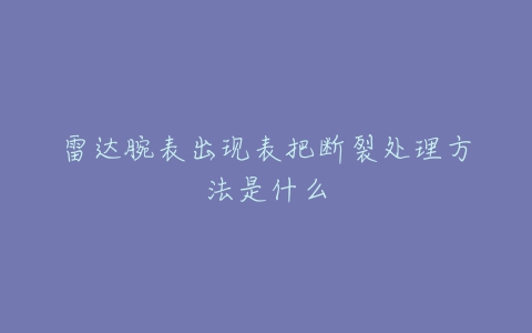 雷达腕表出现表把断裂处理方法是什么