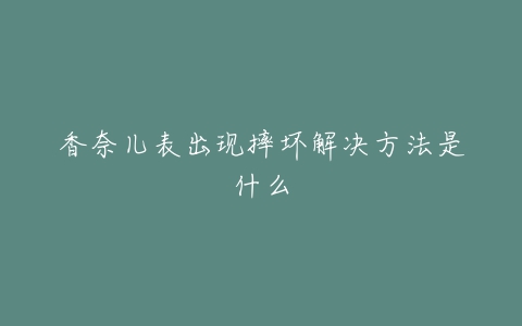 香奈儿表出现摔坏解决方法是什么