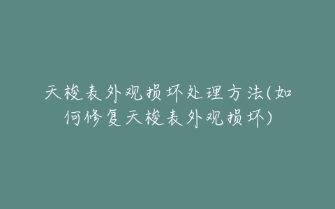 天梭表外观损坏处理方法(如何修复天梭表外观损坏)