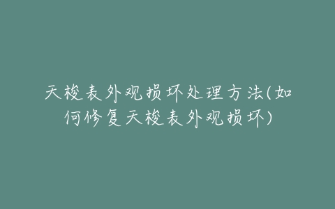 天梭表外观损坏处理方法(如何修复天梭表外观损坏)