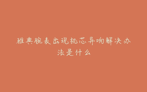 雅典腕表出现机芯异响解决办法是什么