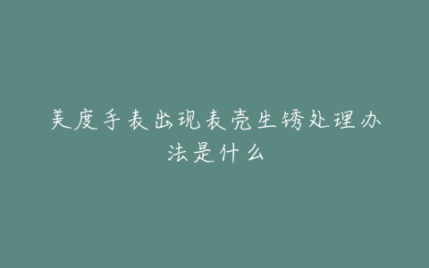 美度手表出现表壳生锈处理办法是什么