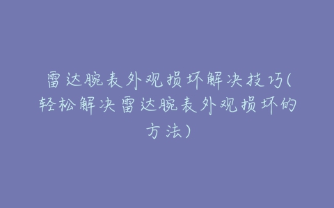 雷达腕表外观损坏解决技巧(轻松解决雷达腕表外观损坏的方法)