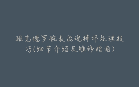 雅克德罗腕表出现摔坏处理技巧(细节介绍及维修指南)