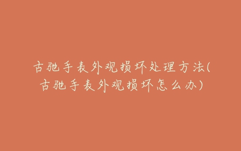 古驰手表外观损坏处理方法(古驰手表外观损坏怎么办)