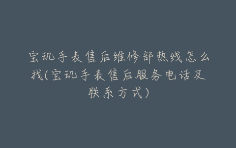 宝玑手表售后维修部热线怎么找(宝玑手表售后服务电话及联系方式)