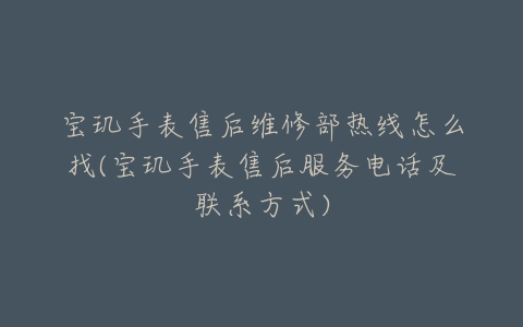 宝玑手表售后维修部热线怎么找(宝玑手表售后服务电话及联系方式)