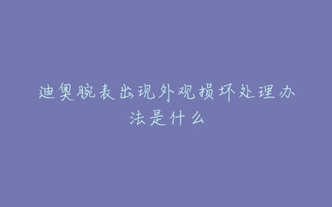 迪奥腕表出现外观损坏处理办法是什么