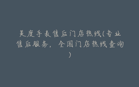 美度手表售后门店热线(专业售后服务,全国门店热线查询)