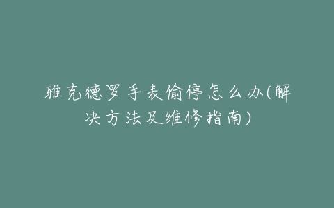 雅克德罗手表偷停怎么办(解决方法及维修指南)