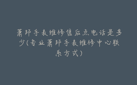 萧邦手表维修售后点电话是多少(专业萧邦手表维修中心联系方式)