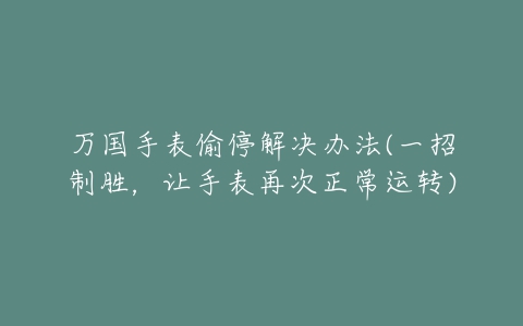 万国手表偷停解决办法(一招制胜，让手表再次正常运转)
